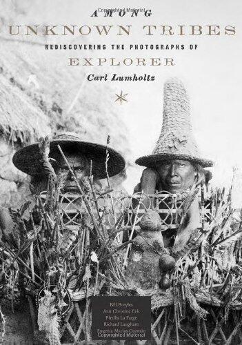 Among Unknown Tribes: Rediscovering the Photographs of Explorer Carl Lumholtz (Bill and Alice Wright Photography)