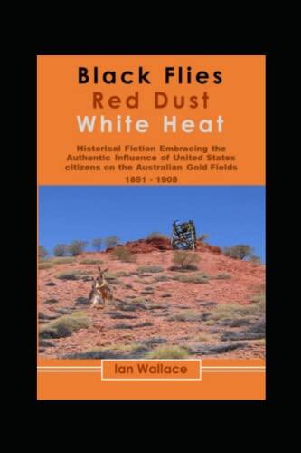 Black Flies, Red Dust, White Heat !: Historical Fiction about the Influence of Americans on Gold Mining in Australia.