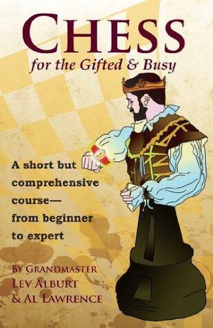 Chess for the Gifted and Busy: A Short But Comprehensive Course From Beginner to Expert