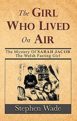 The Girl Who Lived on Air: The Mystery of Sarah Jacob, The Welsh Fasting Girl