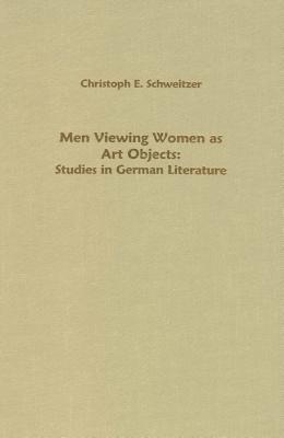 Men Viewing Women as Art Objects: Studies in German Literature