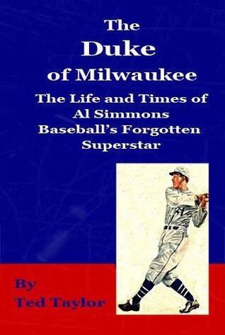 The Duke of Milwaukee: The life and times of Al Simmons Baseball's Forgotten Superstar by Ted Taylor