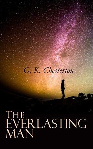 The Everlasting Man (Annotated): Enriched Edition. A Christian Apologetic Journey Through Human History, Christology, and the Critique of Modern Materialism