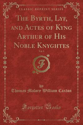 The Byrth, Lyf, and Actes of Kyng Arthur of His Noble Knyghtes, Vol. 1