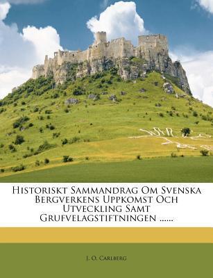 Historiskt Sammandrag Om Svenska Bergverkens Uppkomst Och Utveckling Samt Grufvelagstiftningen ......