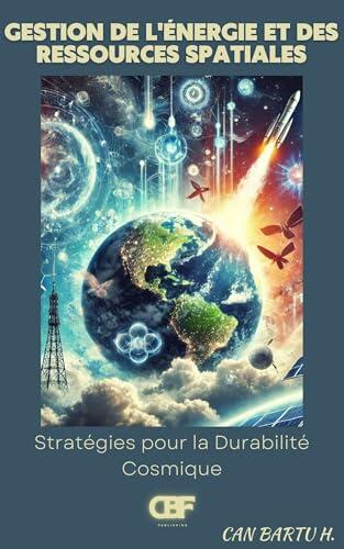 Gestion de L'énergie et des Ressources Spatiales: Stratégies pour la Durabilité Cosmique (Au-delà des étoiles : La série sur les technologies spatiales du futur t. 4)