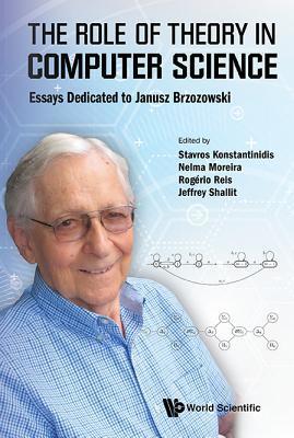 ROLE OF THEORY IN COMPUTER SCIENCE, THE: ESSAYS DEDICATED TO JANUSZ BRZOZOWSKI