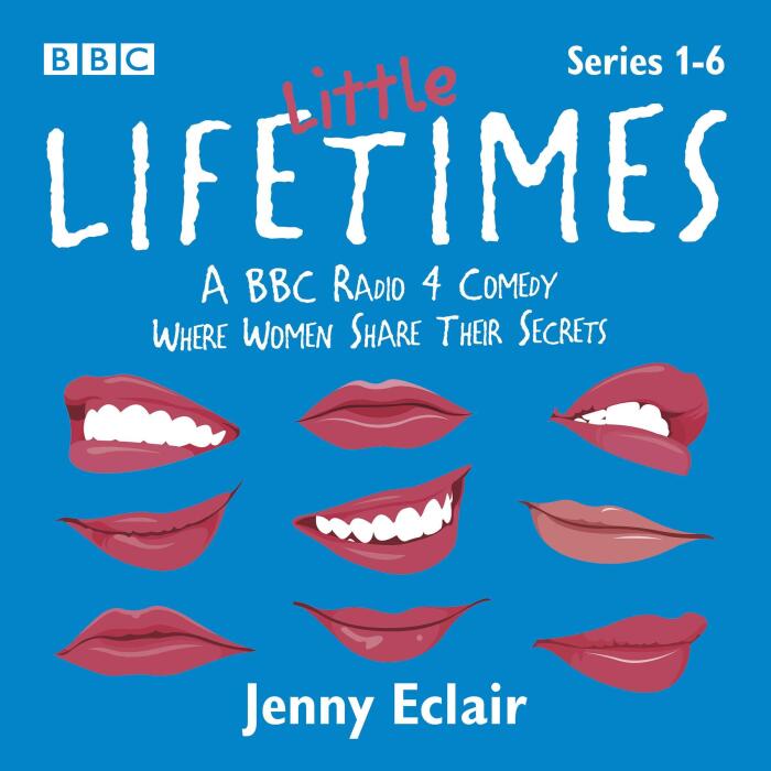 Little Lifetimes: Series 1-6: A BBC Radio 4 Comedy Where Women Share Their Secrets