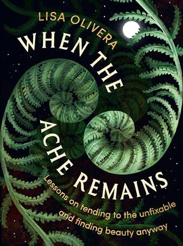When the Ache Remains: Lessons on Tending to the Unfixable and Finding Beauty Anyway
