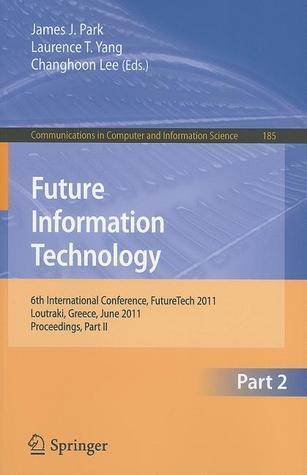 Future Information Technology: 6th International Conference on Future Information Technology, FutureTech 2011, Crete, Greece, June 28-30, 2011. ... in Computer and Information Science, 185)