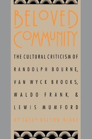 Beloved Community: The Cultural Criticism of Randolph Bourne, Van Wyck Brooks, Waldo Frank, and Lewis Mumford