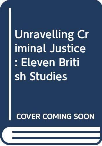 Unravelling Criminal Justice: Eleven British Studies