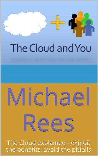 The Cloud and You: The Cloud explained - exploit the benefits, avoid the pitfalls