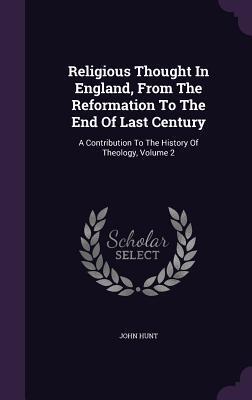 Religious Thought In England, From The Reformation To The End Of Last Century: A Contribution To The History Of Theology, Volume 2