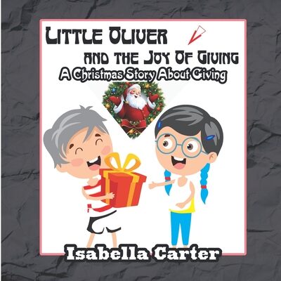 Little Oliver And The Joy Of Giving: A Christmas Story About Giving