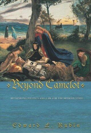 Beyond Camelot: Rethinking Politics and Law for the Modern State