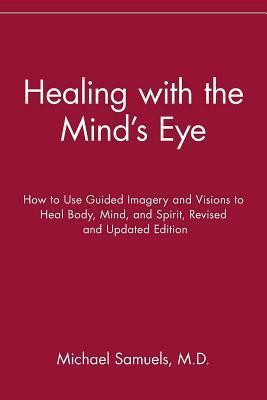 Healing with the Mind's Eye: How to Use Guided Imagery and Visions to Heal Body, Mind, and Spirit