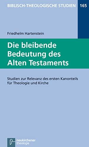 Die bleibende Bedeutung des Alten Testaments: Studien zur Relevanz des ersten Kanonteils für Theologie und Kirche (Biblisch-Theologische Studien 165)