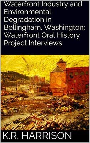 Waterfront Industry and Environmental Degradation in Bellingham, Washington: Waterfront Oral History Project Interviews