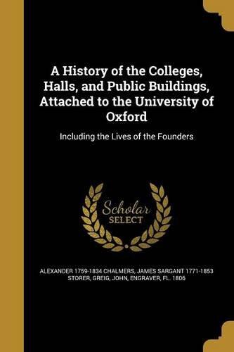 A History of the Colleges, Halls, and Public Buildings, Attached to the University of Oxford
