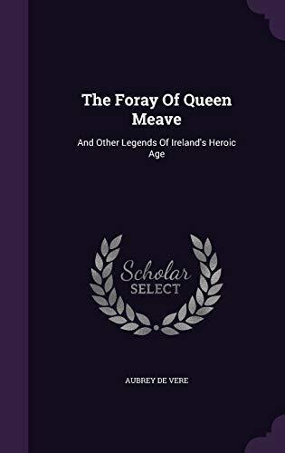 The Foray Of Queen Meave: And Other Legends Of Ireland's Heroic Age