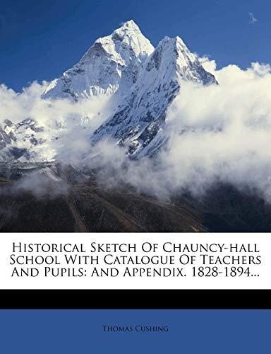 Historical Sketch of Chauncy-Hall School with Catalogue of Teachers and Pupils: And Appendix. 1828-1894...