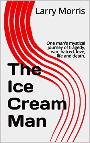 The Ice Cream Man: One man's mystical journey of tragedy, war, hatred, love, life and death.