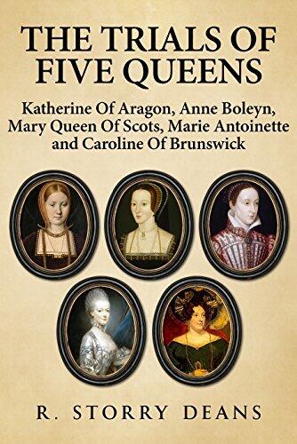 The Trials of Five Queens: Katherine of Aragon, Anne Boleyn, Mary, Queen of Scots, Marie Antoinette, and Caroline of Brunswick