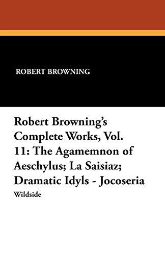 Robert Browning's Complete Works, Vol. 11: The Agamemnon of Aeschylus; La Saisiaz; Dramatic Idyls - Jocoseria
