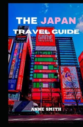 THE JAPAN TRAVEL GUIDE: A Comprehensive Guide to Seeing Beautiful Sights, Doing Interesting Activities, Staying in Lovely Hotels, Eating Delectable ... Having Fun While Traveling