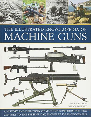 The Illustrated Encyclopedia of Machine Guns: A History And Directory Of Machine Guns From The 19Th Century To The Present Day, Shown In 220 Photographs