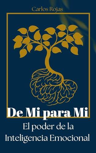 De Mi para Mí : El Poder de la Inteligencia Emocional La Guía Definitiva para Entender, Aceptar y Liderar tus Emociones.