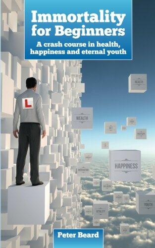 Immortality for Beginners: A crash course in health, happiness and eternal youth