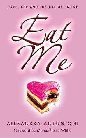 Eat Me: Love, Sex and the Art of Eating