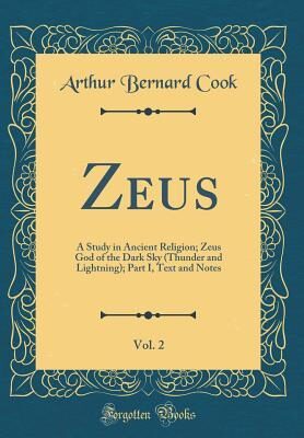 Zeus, Vol. 2: A Study in Ancient Religion; Zeus God of the Dark Sky (Thunder and Lightning); Part I, Text and Notes