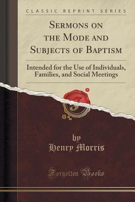Sermons on the Mode and Subjects of Baptism: Intended for the Use of Individuals, Families, and Social Meetings