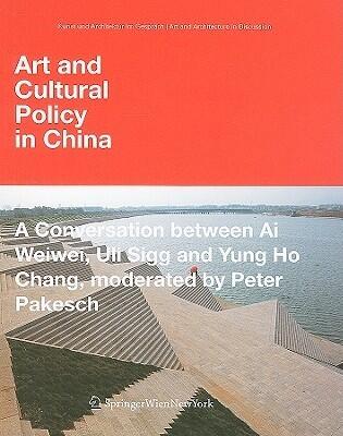Art and Cultural Policy in China: A Conversation Between Ai Weiwei, Uli Sigg, and Yung Ho Chang, Moderated by Peter Pakesch (Conversation)
