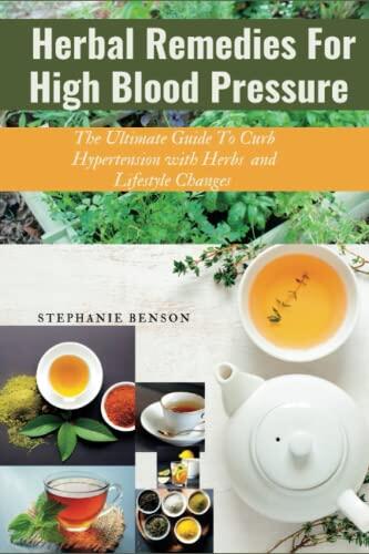 Herbal Remedies For High Blood Pressure: The ultimate guide to curb hypertension with herbs and lifestyle changes