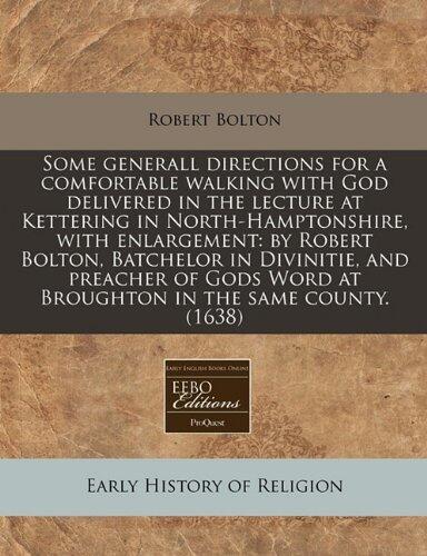 Some generall directions for a comfortable walking with God delivered in the lecture at Kettering in North-Hamptonshire, with enlargement: by Robert ... Word at Broughton in the same county.