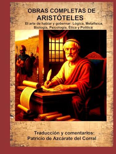 OBRAS COMPLETAS DE ARISTÓTELES: El arte de hablar y gobernar: Lógica, Metafísica, Biología, Psicología, Ética y Política