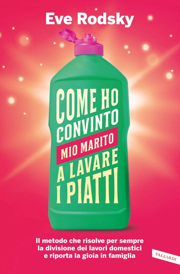 Come ho convinto mio marito a lavare i piatti: Il metodo che risolve per sempre la divisione dei lavori domestici e riporta la gioia in famiglia