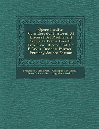 Opere Inedite: Considerazioni Intorni Ai Discorsi Del Machiavelli Sopra La Prima Deca Di Tito Livio, Ricordi Politici E Civili, Discorsi Politici