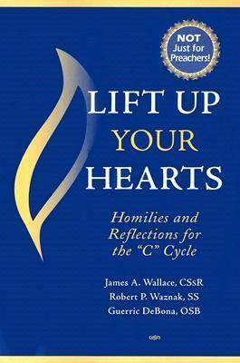 Lift Up Your Hearts: Homilies And Reflections for the "C" Cycle
