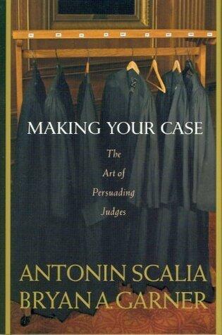 By Antonin Scalia, Bryan A. Garner: Making Your Case: The Art of Persuading Judges