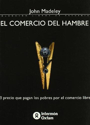 El comercio del hambre. El precio que pagan los pobres por el comercio libre