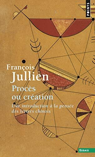 Procès ou création: Une introduction à la pensée des lettrés chinois