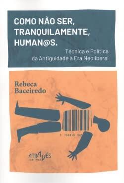 Como não ser, tranquilamente, human@s.: Técnica e política da Antiguidade à era neoliberal