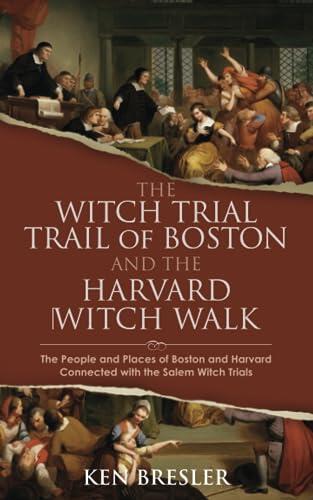 The Witch Trial Trail of Boston and the Harvard Witch Walk: The People and Places of Boston and Harvard Connected with the Salem Witch Trials