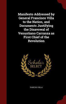 Manifesto Addressed by General Francisco Villa to the Nation, and Documents Justifying the Disavowal of Venustiano Carranza as First Chief of the Revolution