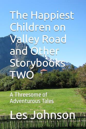 The Happiest Children on Valley Road and Other Storybooks TWO: A Threesome of Adventurous Tales